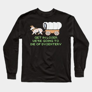 GET IN LOSER WE'RE GOING TO DIE OF DYSENTERY Long Sleeve T-Shirt